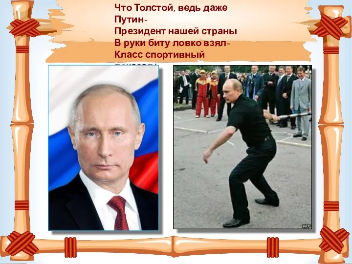 Что Толстой, ведь даже Путин- Президент нашей страны В руки биту ловко взял- Класс спортивный показал!