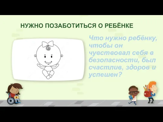 НУЖНО ПОЗАБОТИТЬСЯ О РЕБЁНКЕ Что нужно ребёнку, чтобы он чувствовал себя