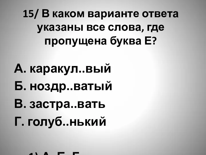 15/ В каком варианте ответа указаны все слова, где пропущена буква