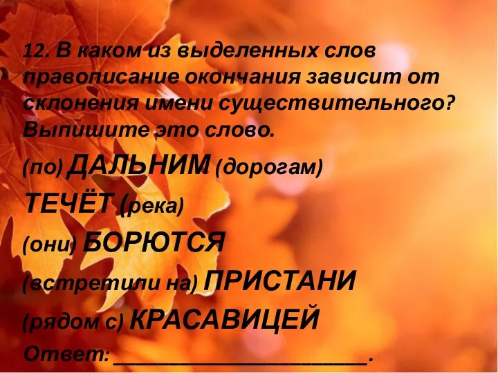 12. В каком из выделенных слов правописание окончания зависит от склонения