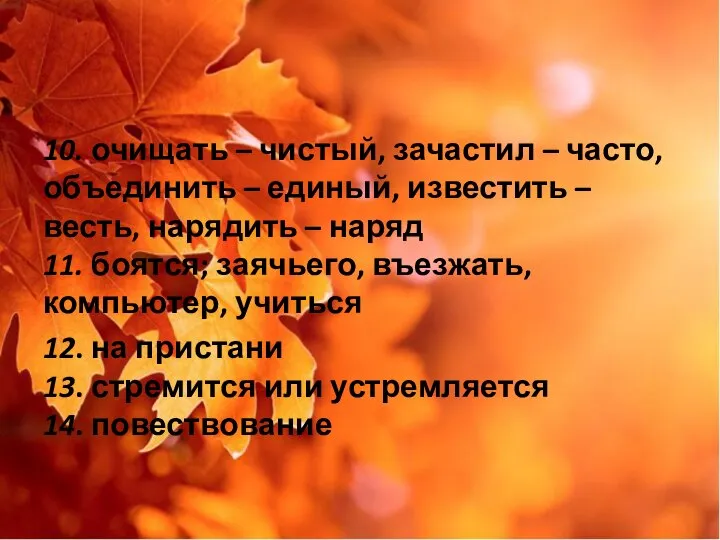 10. очищать – чистый, зачастил – часто, объединить – единый, известить