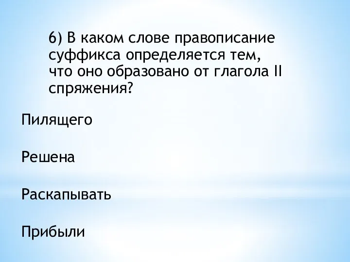 6) В каком слове правописание суффикса определяется тем, что оно образовано