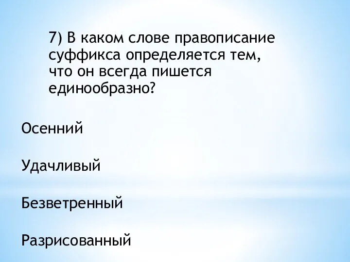 7) В каком слове правописание суффикса определяется тем, что он всегда