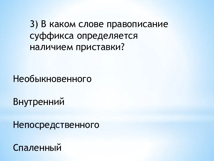 3) В каком слове правописание суффикса определяется наличием приставки? Необыкновенного Внутренний Непосредственного Спаленный