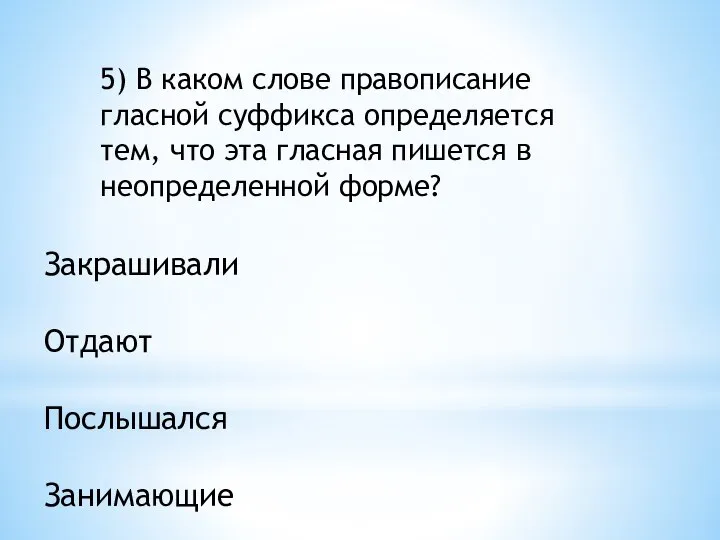 5) В каком слове правописание гласной суффикса определяется тем, что эта