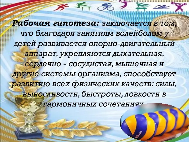 Рабочая гипотеза: заключается в том, что благодаря занятиям волейболом у детей