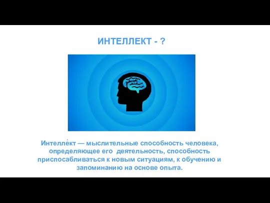 ИНТЕЛЛЕКТ - ? Интелле́кт — мыслительные способность человека, определяющее его деятельность,