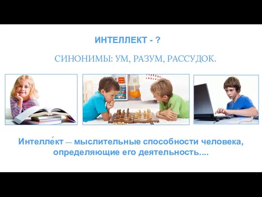 ИНТЕЛЛЕКТ - ? Интелле́кт — мыслительные способности человека, определяющие его деятельность.... СИНОНИМЫ: УМ, РАЗУМ, РАССУДОК.