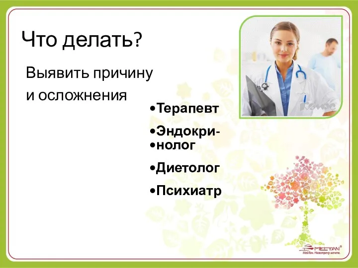 Терапевт Эндокри- нолог Диетолог Психиатр Что делать? Выявить причину и осложнения