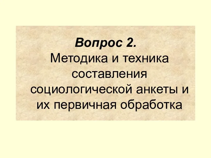 Вопрос 2. Методика и техника составления социологической анкеты и их первичная обработка