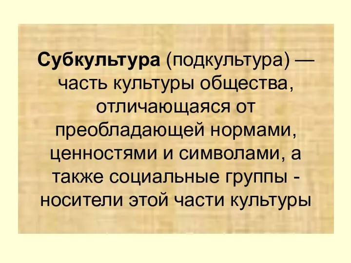 Субкультура (подкультура) — часть культуры общества, отличающаяся от преобладающей нормами, ценностями