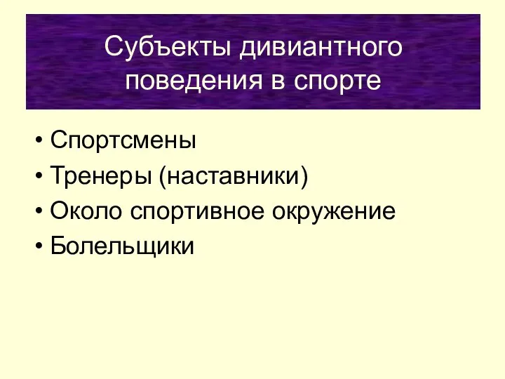 Субъекты дивиантного поведения в спорте Спортсмены Тренеры (наставники) Около спортивное окружение Болельщики