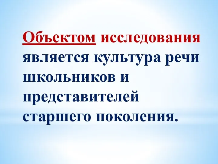 Объектом исследования является культура речи школьников и представителей старшего поколения.