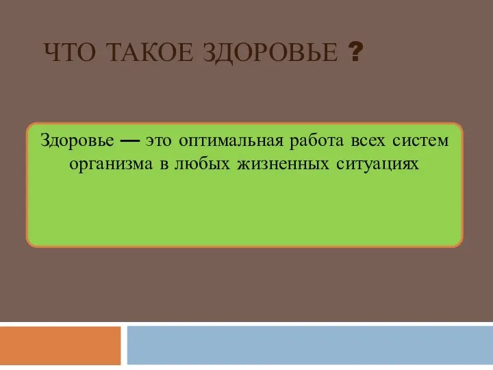 ЧТО ТАКОЕ ЗДОРОВЬЕ ? Здоровье — это оптимальная работа всех систем организма в любых жизненных ситуациях