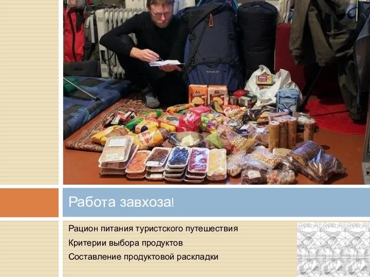 Рацион питания туристского путешествия Критерии выбора продуктов Составление продуктовой раскладки Работа завхоза!