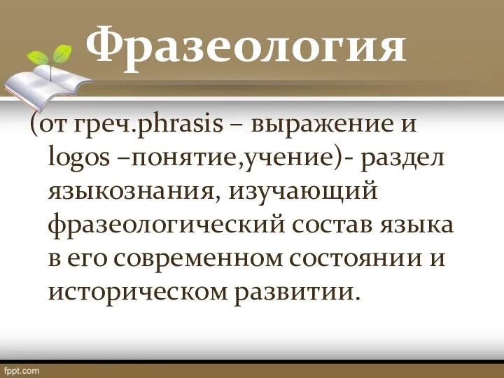 Фразеология (от греч.phrasis – выражение и logos –понятие,учение)- раздел языкознания, изучающий