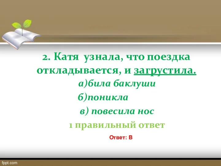 2. Катя узнала, что поездка откладывается, и загрустила. а)била баклуши б)поникла