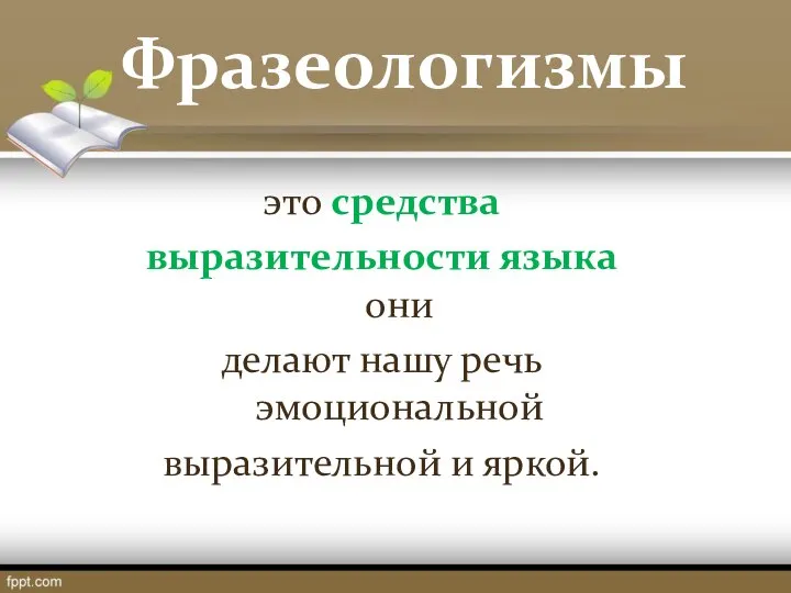 Фразеологизмы это средства выразительности языка они делают нашу речь эмоциональной выразительной и яркой.