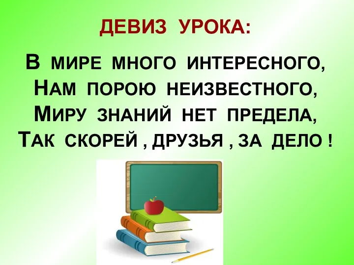 ДЕВИЗ УРОКА: В МИРЕ МНОГО ИНТЕРЕСНОГО, НАМ ПОРОЮ НЕИЗВЕСТНОГО, МИРУ ЗНАНИЙ