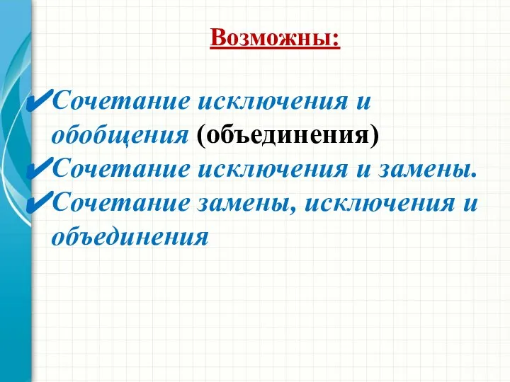 Возможны: Сочетание исключения и обобщения (объединения) Сочетание исключения и замены. Сочетание замены, исключения и объединения