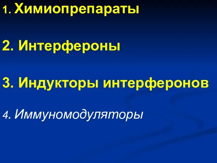 1. Химиопрепараты 2. Интерфероны 3. Индукторы интерферонов 4. Иммуномодуляторы