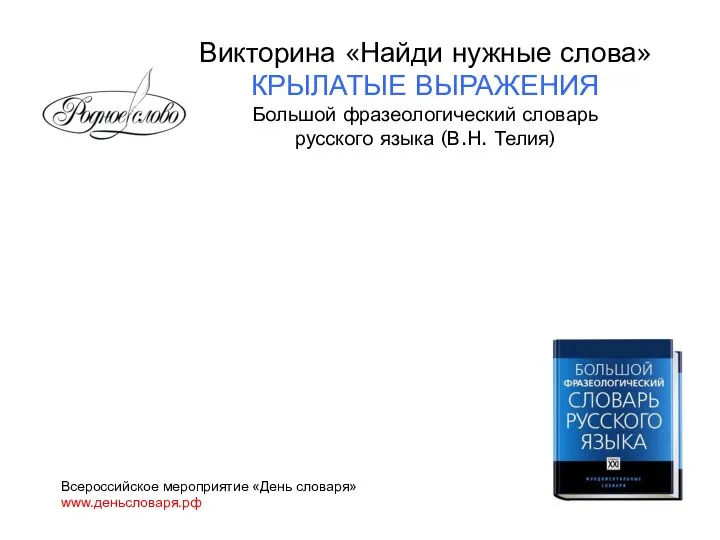 Всероссийское мероприятие «День словаря» www.деньсловаря.рф Викторина «Найди нужные слова» КРЫЛАТЫЕ ВЫРАЖЕНИЯ