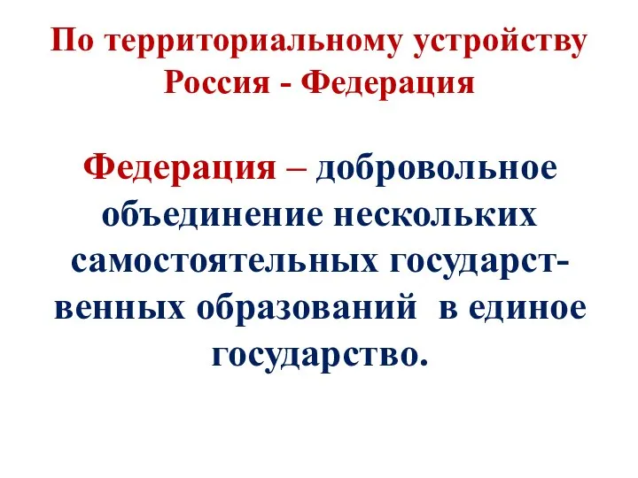 По территориальному устройству Россия - Федерация Федерация – добровольное объединение нескольких