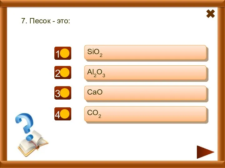 - - + 7. Песок - это: SiO2 Al2O3 CaO CO2 -