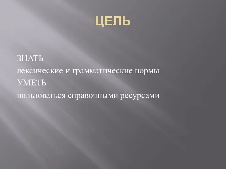 ЦЕЛЬ ЗНАТЬ лексические и грамматические нормы УМЕТЬ пользоваться справочными ресурсами