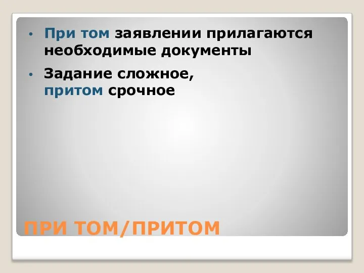 ПРИ ТОМ/ПРИТОМ При том заявлении прилагаются необходимые документы Задание сложное, притом срочное