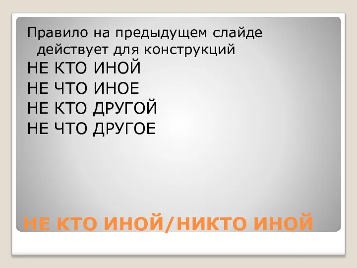 Правило на предыдущем слайде действует для конструкций НЕ КТО ИНОЙ НЕ