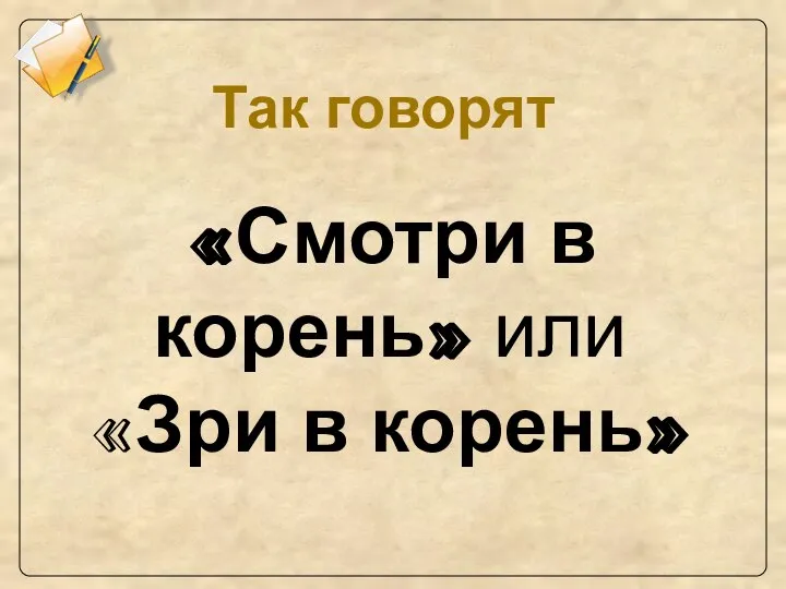 «Смотри в корень» или «Зри в корень» Так говорят