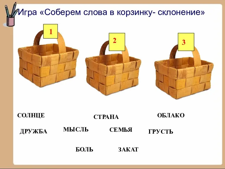 Игра «Соберем слова в корзинку- склонение» ДРУЖБА СТРАНА СЕМЬЯ ОБЛАКО СОЛНЦЕ