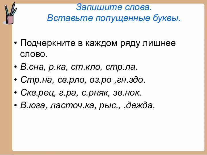 Запишите слова. Вставьте попущенные буквы. Подчеркните в каждом ряду лишнее слово.