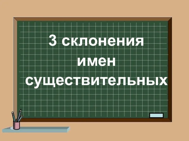 3 склонения имен существительных