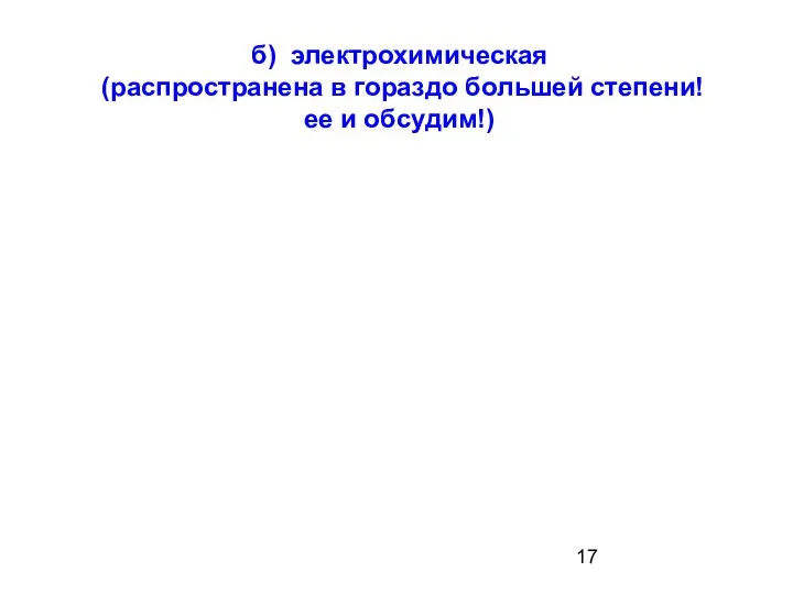 б) электрохимическая (распространена в гораздо большей степени! ее и обсудим!)