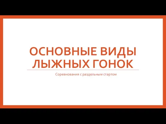 ОСНОВНЫЕ ВИДЫ ЛЫЖНЫХ ГОНОК Соревнования с раздельным стартом