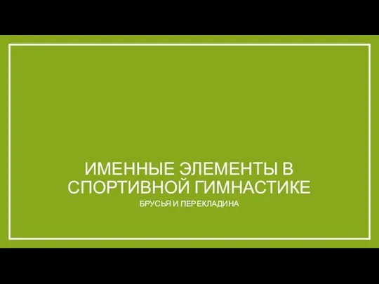 ИМЕННЫЕ ЭЛЕМЕНТЫ В СПОРТИВНОЙ ГИМНАСТИКЕ БРУСЬЯ И ПЕРЕКЛАДИНА