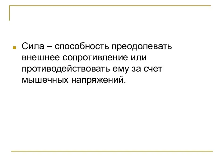 Сила – способность преодолевать внешнее сопротивление или противодействовать ему за счет мышечных напряжений.