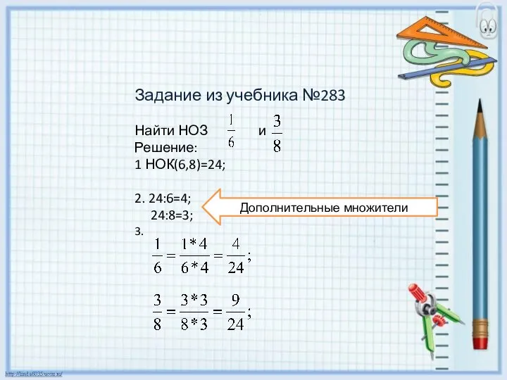 Задание из учебника №283 Найти НОЗ и Решение: 1 НОК(6,8)=24; 2. 24:6=4; 24:8=3; 3. Дополнительные множители