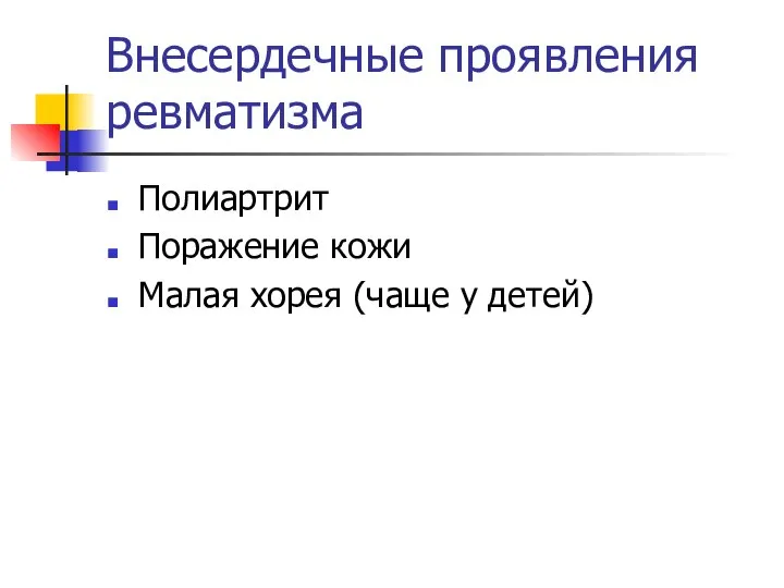 Внесердечные проявления ревматизма Полиартрит Поражение кожи Малая хорея (чаще у детей)