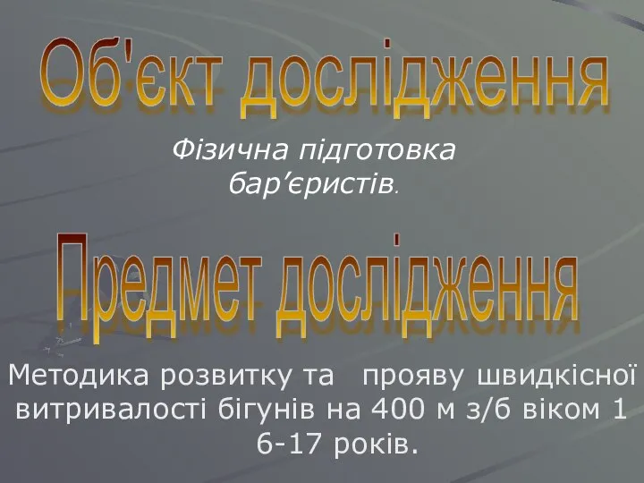 Об'єкт дослідження Фізична підготовка бар’єристів. Предмет дослідження Методика розвитку та прояву