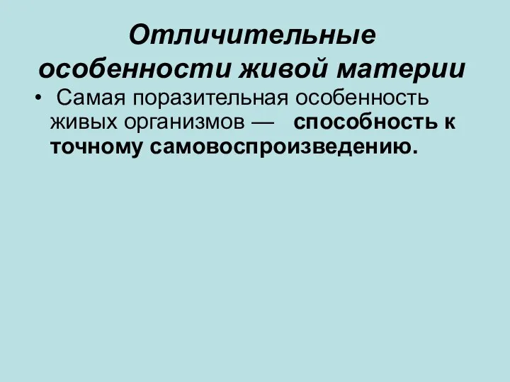 Отличительные особенности живой материи Самая поразительная особенность живых организмов — способность к точному самовоспроизведению.