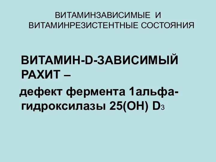 ВИТАМИНЗАВИСИМЫЕ И ВИТАМИНРЕЗИСТЕНТНЫЕ СОСТОЯНИЯ ВИТАМИН-D-ЗАВИСИМЫЙ РАХИТ – дефект фермента 1альфа-гидроксилазы 25(ОН) D3