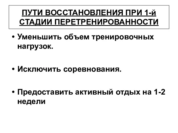 ПУТИ ВОССТАНОВЛЕНИЯ ПРИ 1-й СТАДИИ ПЕРЕТРЕНИРОВАННОСТИ Уменьшить объем тренировочных нагрузок. Исключить