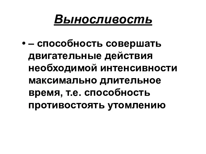 Выносливость – способность совершать двигательные действия необходимой интенсивности максимально длительное время, т.е. способность противостоять утомлению