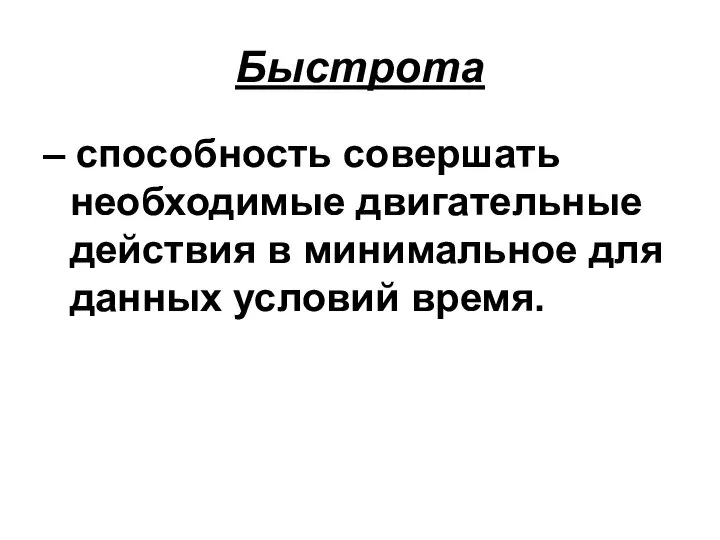 Быстрота – способность совершать необходимые двигательные действия в минимальное для данных условий время.