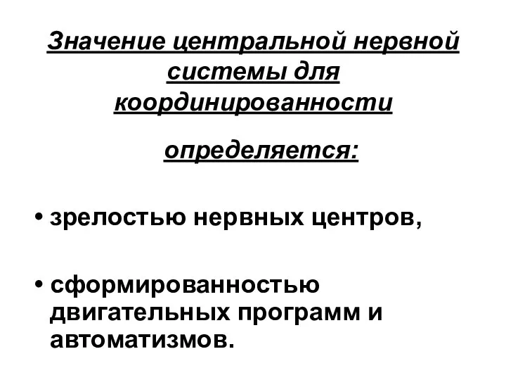 Значение центральной нервной системы для координированности определяется: зрелостью нервных центров, сформированностью двигательных программ и автоматизмов.