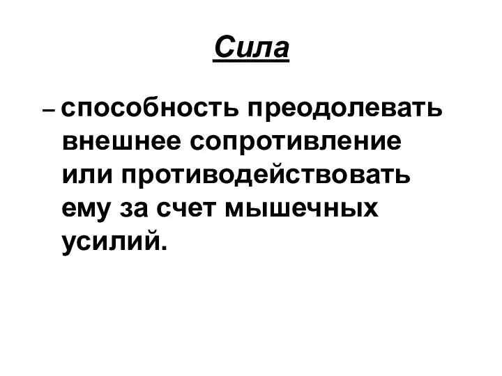 Сила – способность преодолевать внешнее сопротивление или противодействовать ему за счет мышечных усилий.