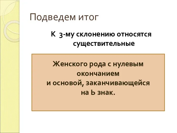 Подведем итог К 3-му склонению относятся существительные Женского рода с нулевым